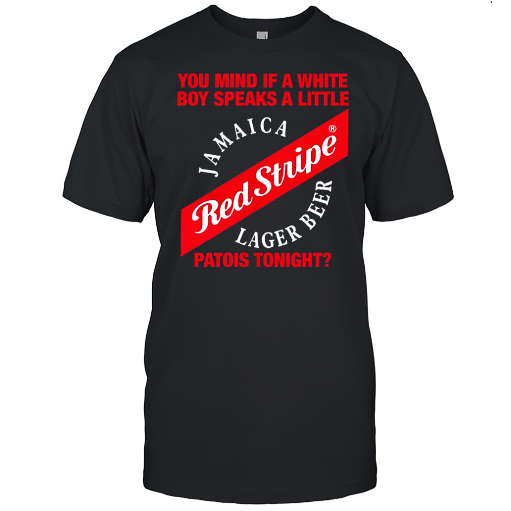 Red Stripe Jamaica Lager Beer you mind if a white boy speaks a little patois tonight shirt