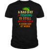 A Bad Day Of Fishing Is Still Better Than A Good Day At Work letter shirt