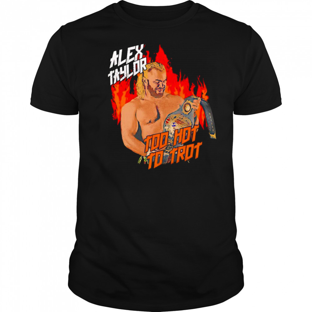 Alex Taylor too hot to trot shirt