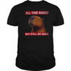All This Radio But Still No Head Capybara Parody T Shirt
