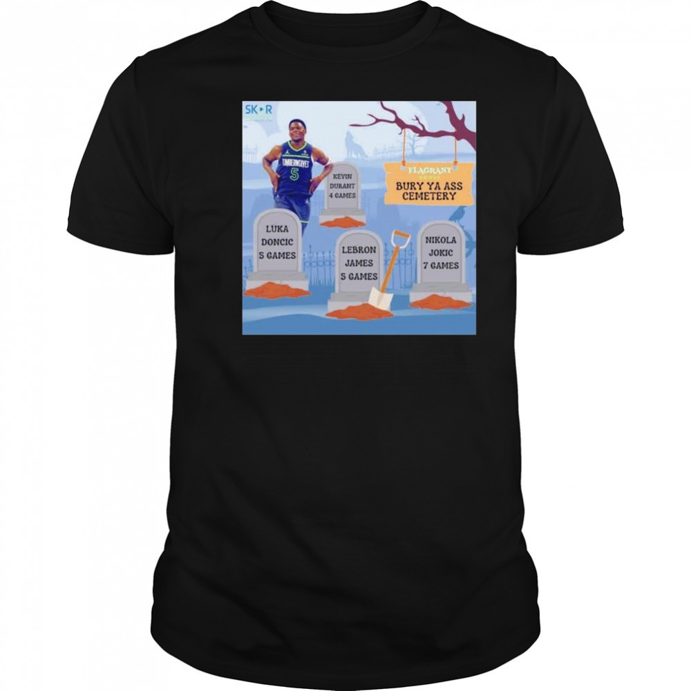 Anthony Edwards burry ya ass to the cemetery shirt