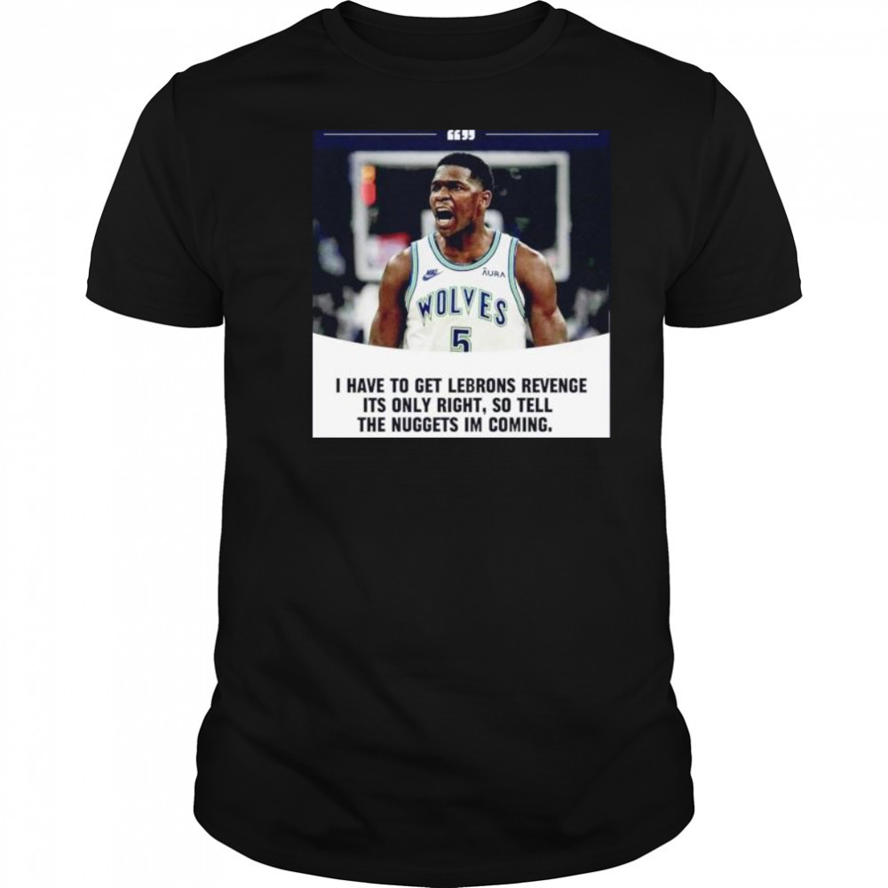 Anthony Edwards I have to get Lebrons Revenge ít only right so tell the Nuggets I’m coming shirt