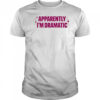 Apparently I’m dramatic shirt
