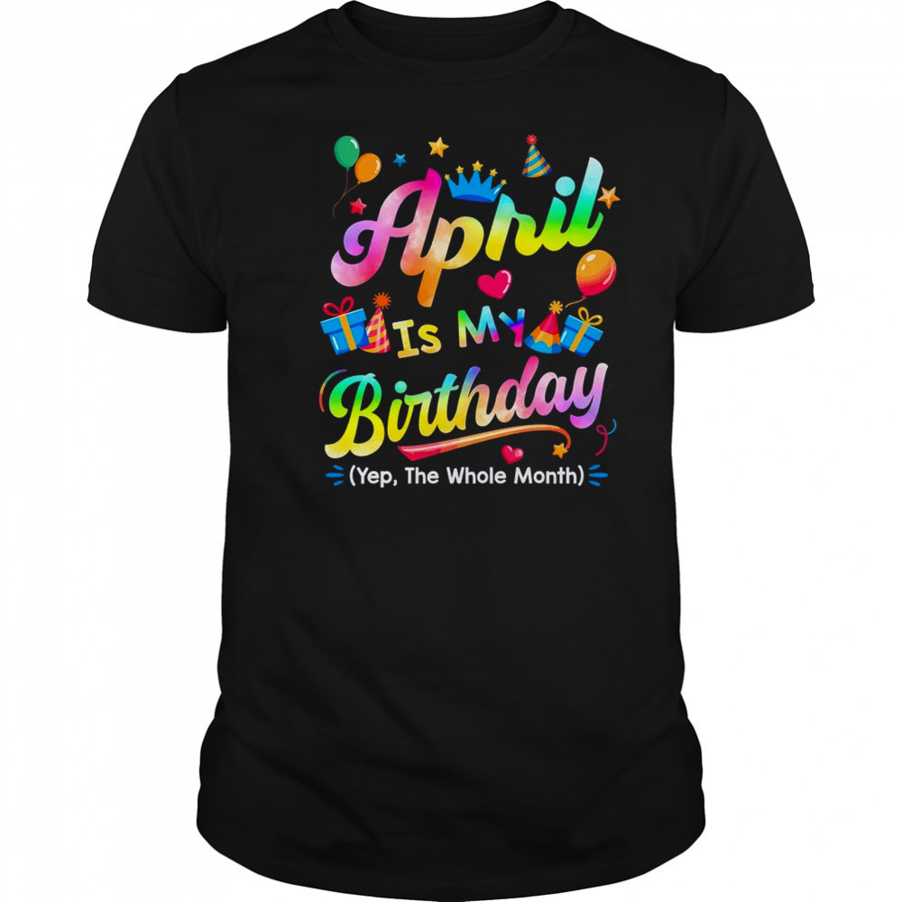 April Is My Birthday Yes The Whole Month Bday Tie Dye shirt