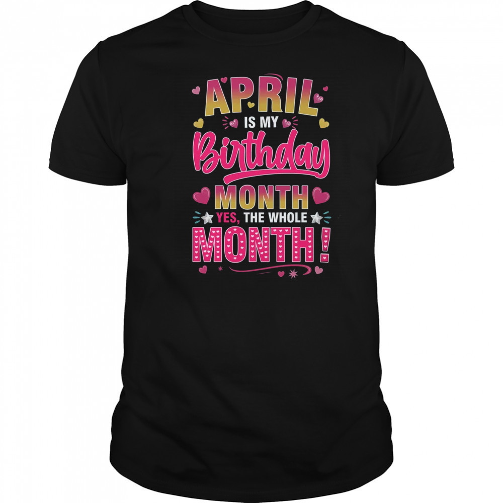April Is My Birthday Yes The Whole Month For Women Girls shirt