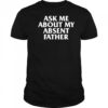 Ask Me About My Absent Father Shirts
