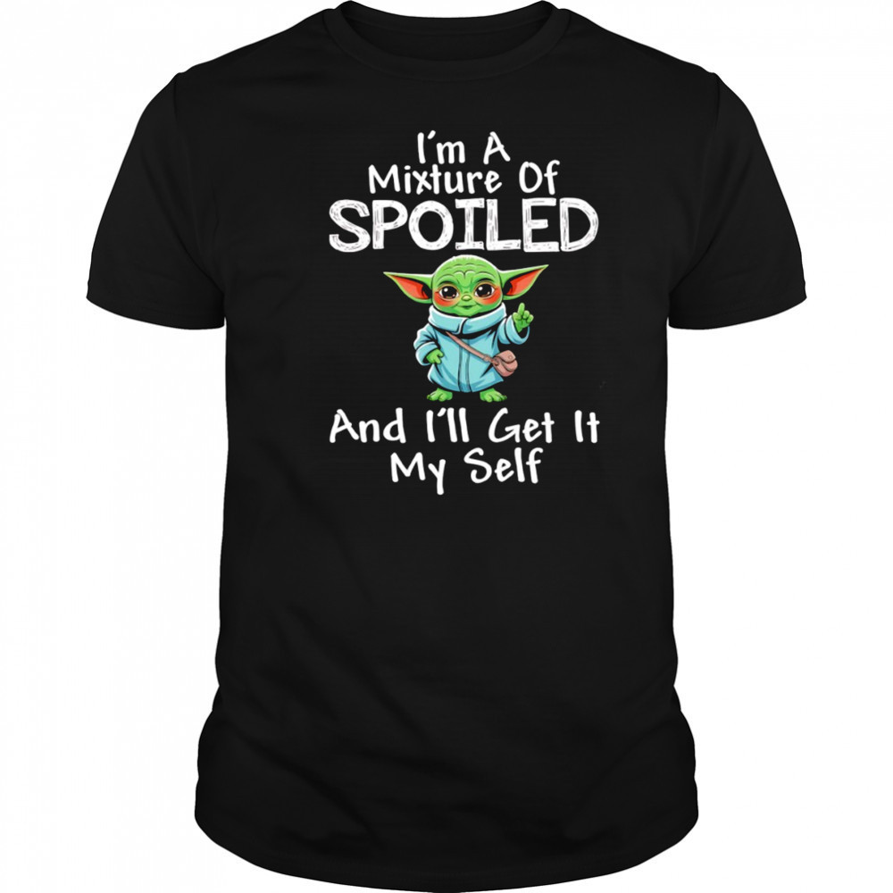 Baby Yoda I’m a mixture of spoiled and I’ll get it my self shirt
