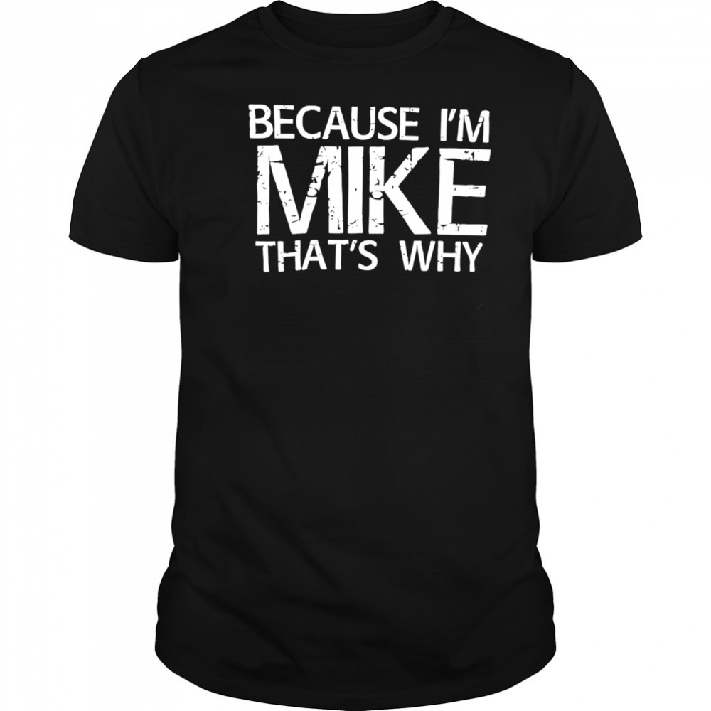 Because I’m Mike That’s Why shirt
