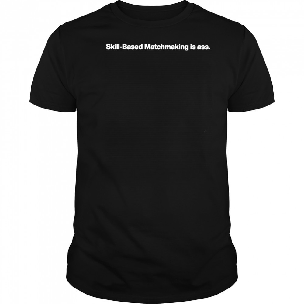 Bigrobenergy Skill-Based Matchmaking Is Ass shirt
