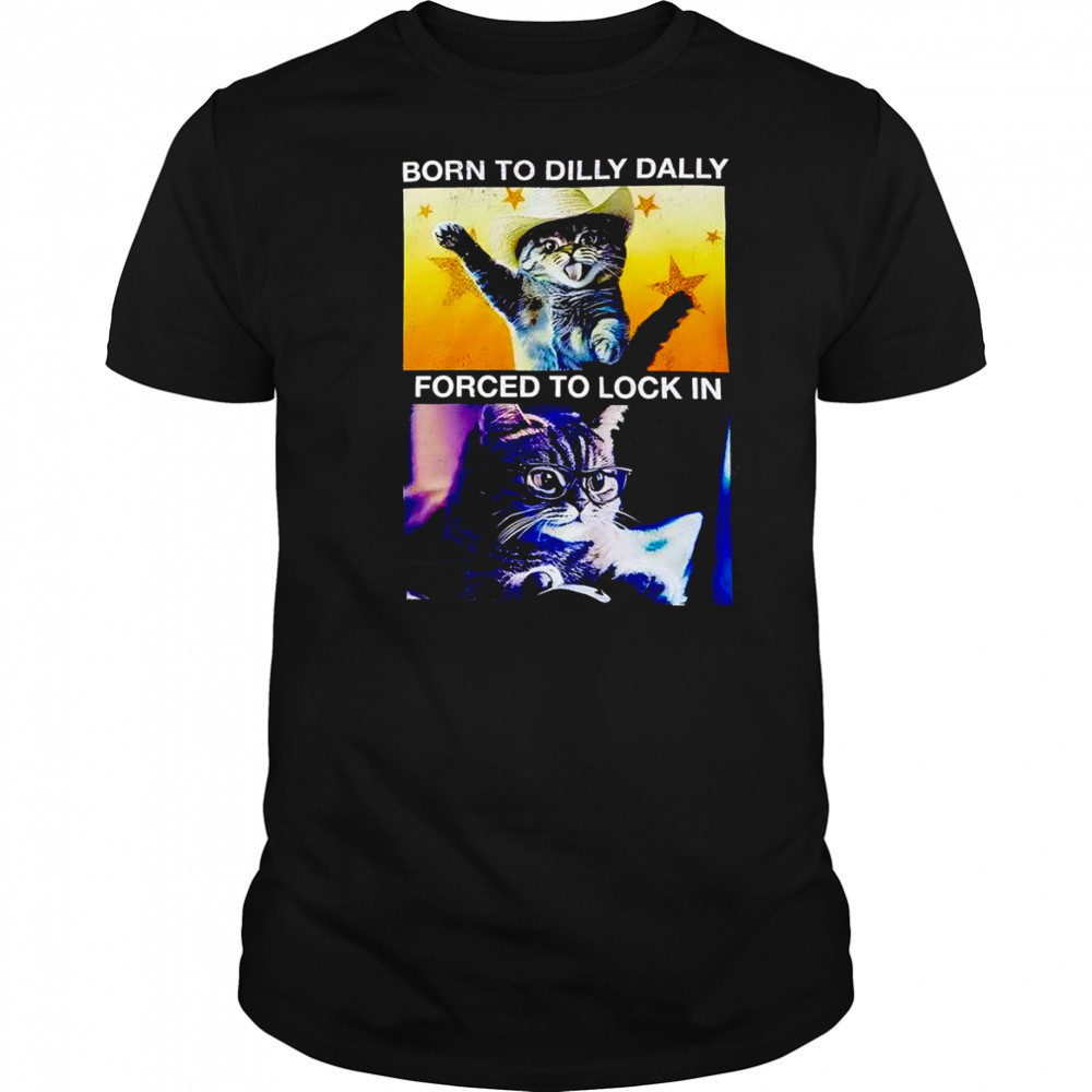 Born to dilly dally forced to lock in cat shirt