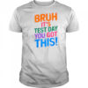 Bruh It’s Test Day You Got This T-Shirt