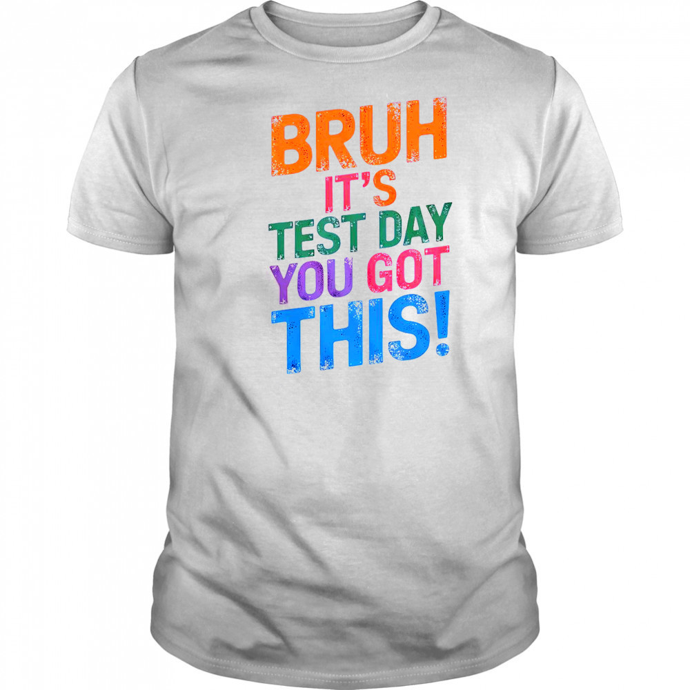 Bruh It’s Test Day You Got This T-Shirt