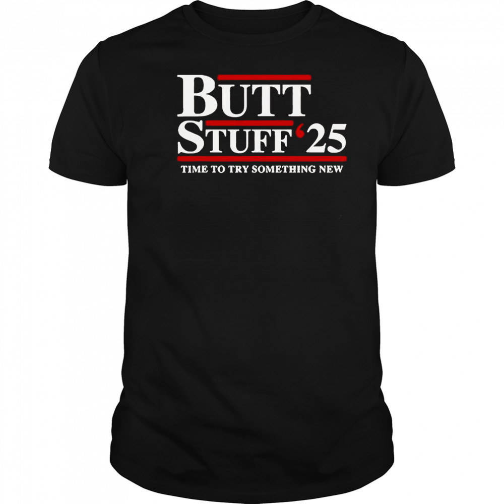 Butt Stuff 2025 Time To Try Something New Political T-Shirt