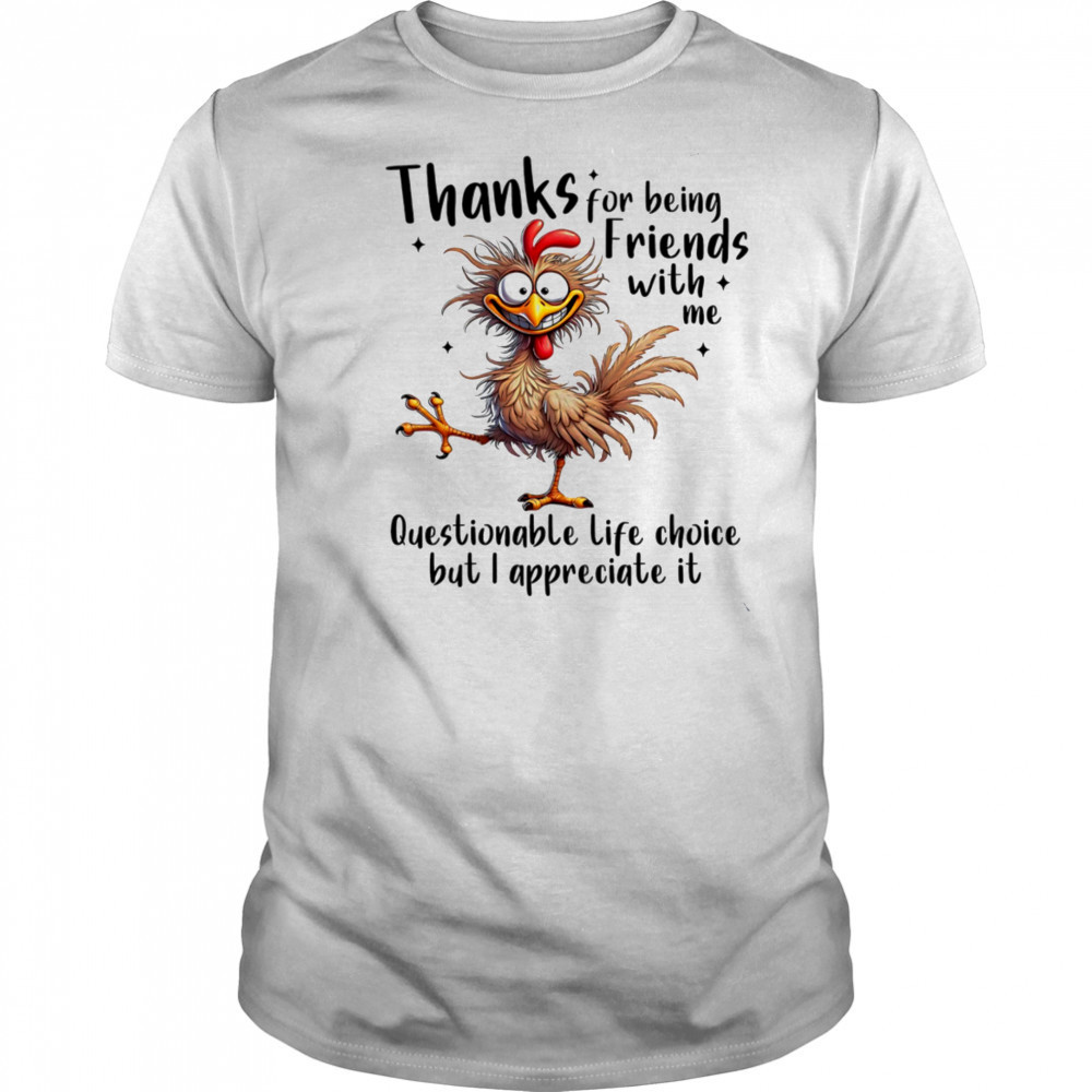 Chicken thanks for being friends with me questionable life choice but I appreciate it shirt