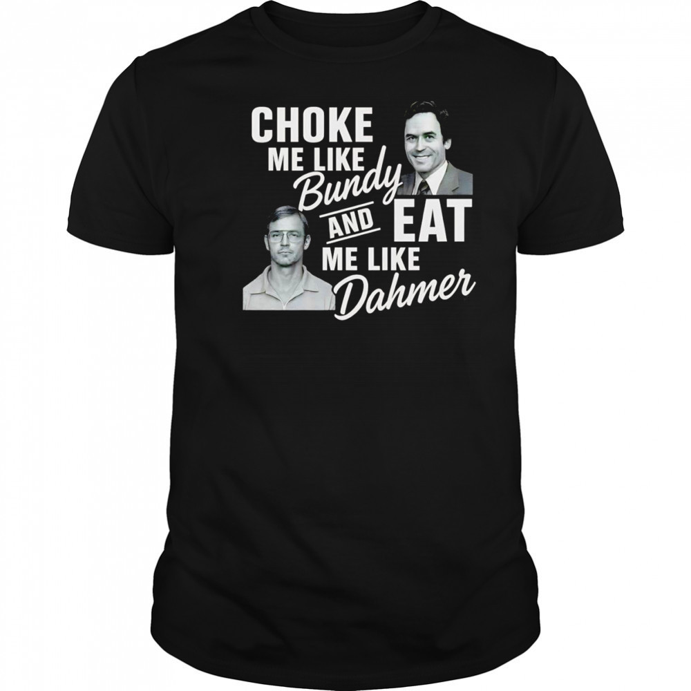 Choke me like Bundy and eat me like Dahmer shirt