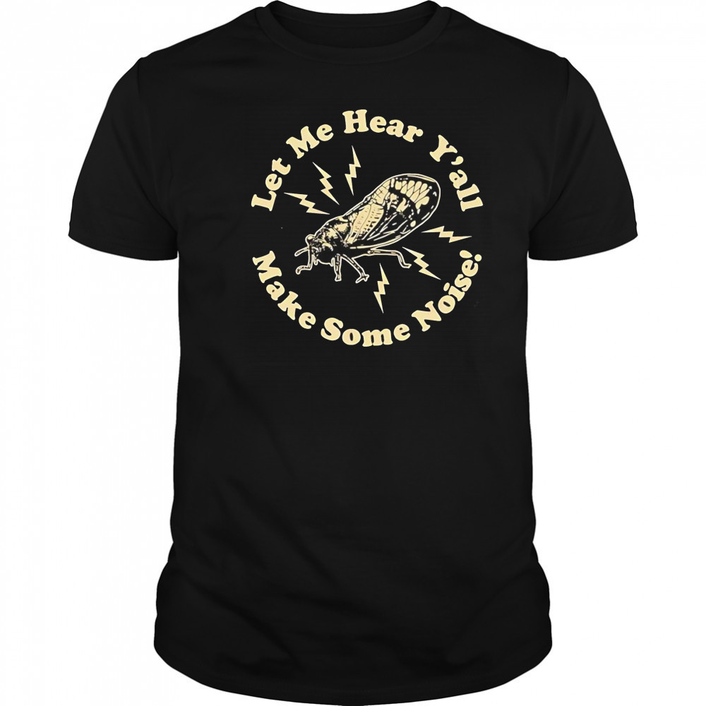 Cicadas let me hear y’all make some noise shirt