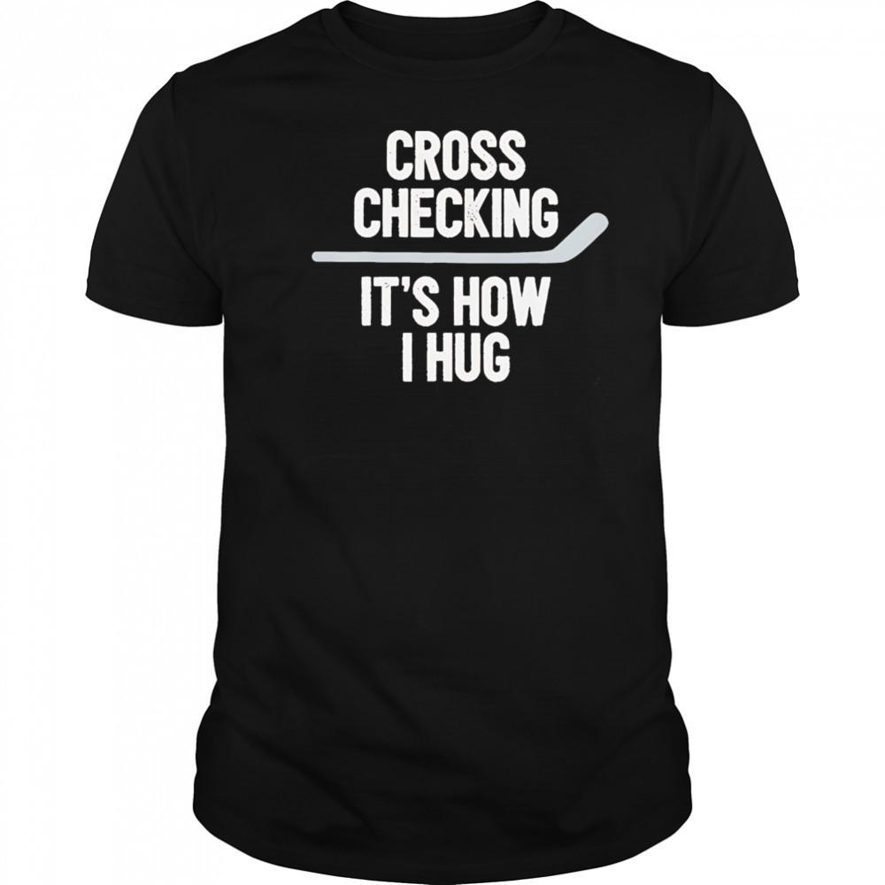 Cross Checking It’s How I Hug hockey shirt