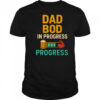 Dad Bod in Progress Progress shirt