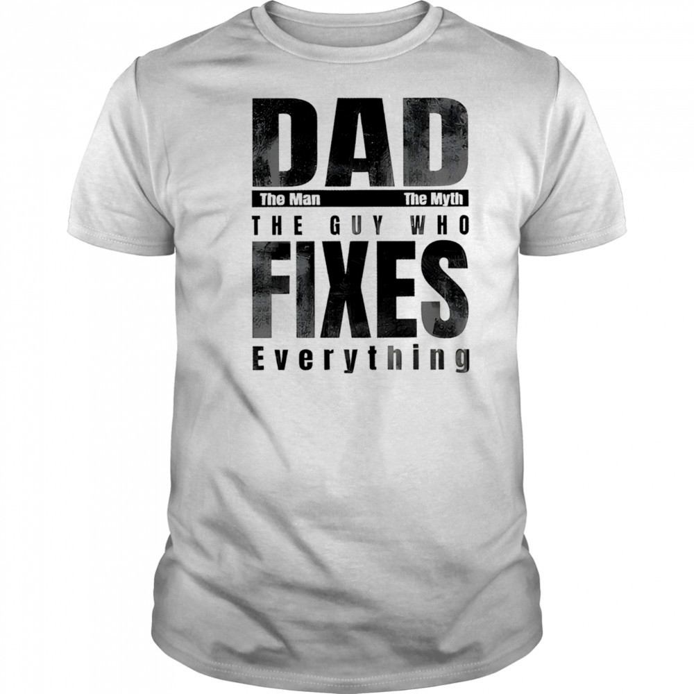 Dad the man the myth the guy who fixes everything shirt