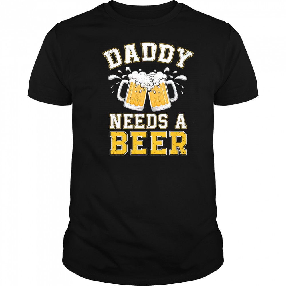 Daddy Needs A Beer Funny Men Drinking Dad Fathers Day shirt