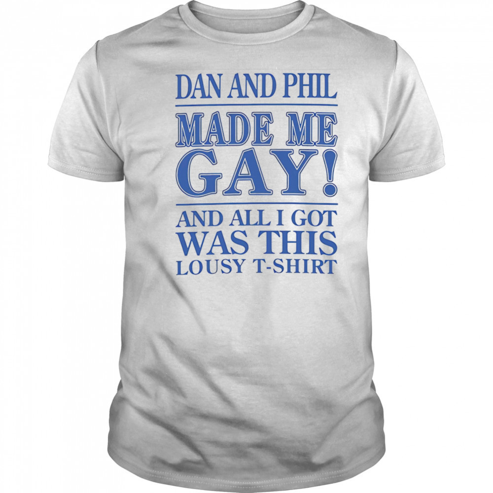 Dan And Phil Made Me Gay shirt