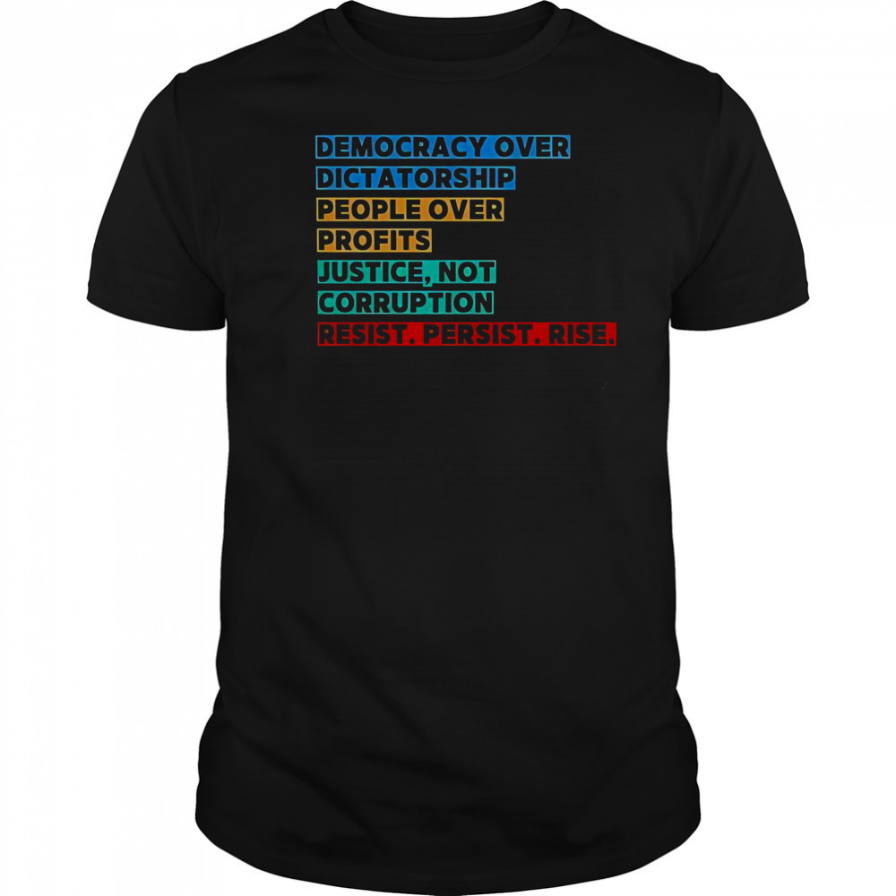 Democracy Over Dictatorship People Over Profits Justice Not Corruption Resist Persist Rise T-Shirt