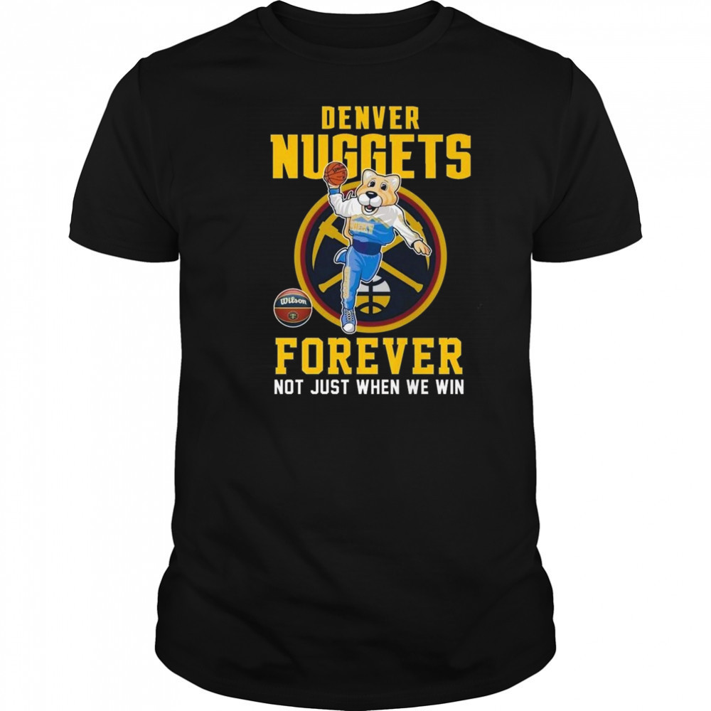Denver Nuggets Forever Not Just When We Win Mascot 2025 Shirt