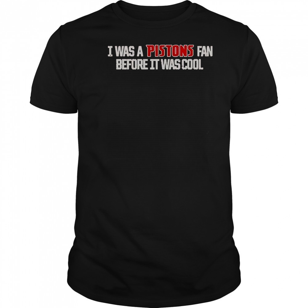 Detroit Pistons I Was A Pistons Fan Before It Was Cool T-Shirt