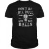 Dirty Cowboy MFG Don’t Be All Bull And No Balls T shirts