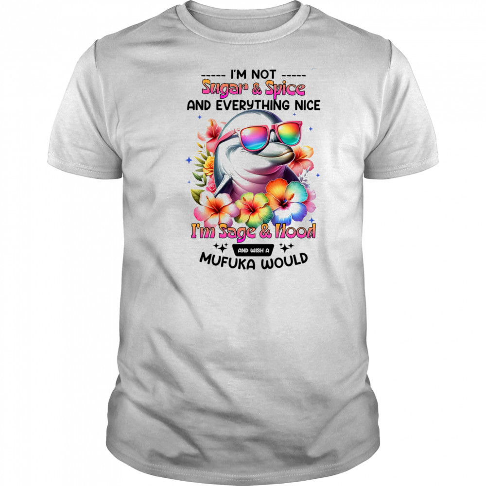Dolphin I’m not sugar and spice and everything nice I’m sage and hood shirt