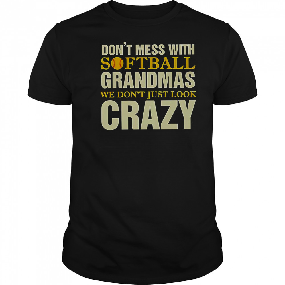 Don’t Mess With Softball Grandmas We Don’t Just Look Crazy T-Shirt