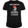 Don’t piss off old people the older we get the less life in prison is a deterrent shirt