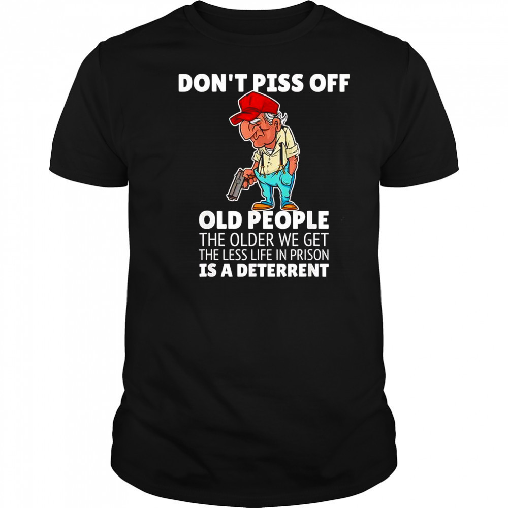 Don’t piss off old people the older we get the less life in prison is a deterrent shirt