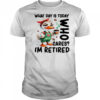 Duck what day is today who cares I’m retired shirt
