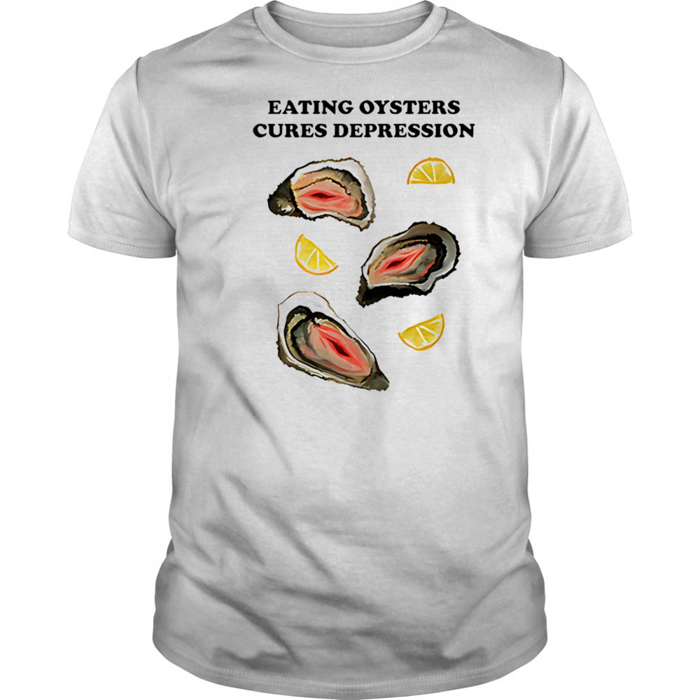 Eating Oysters Cures Depression shirt