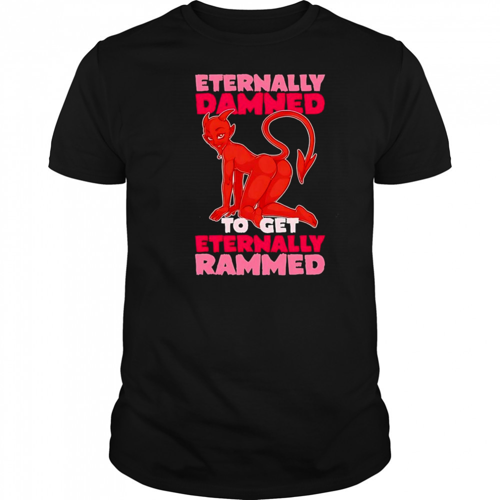 Eternally Damned to get eternally rammed shirt