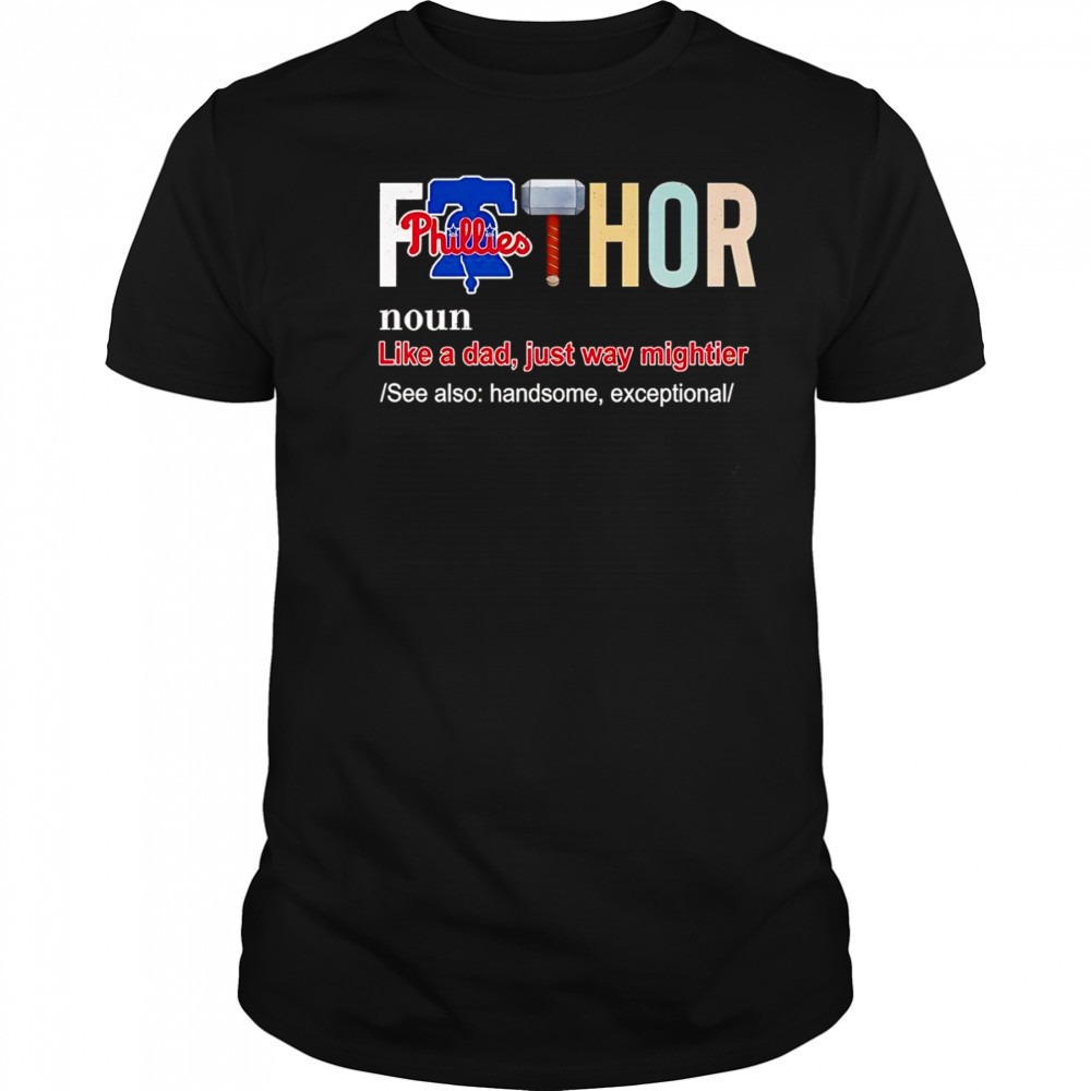 Fathor like a dad just way mightier Philadelphia Phillies shirt