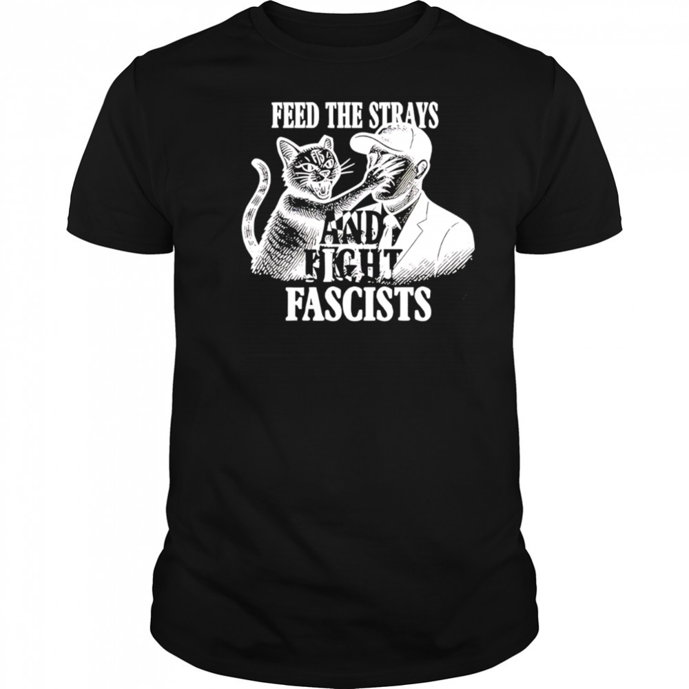 Feed The Strays And Fight Fascists shirt