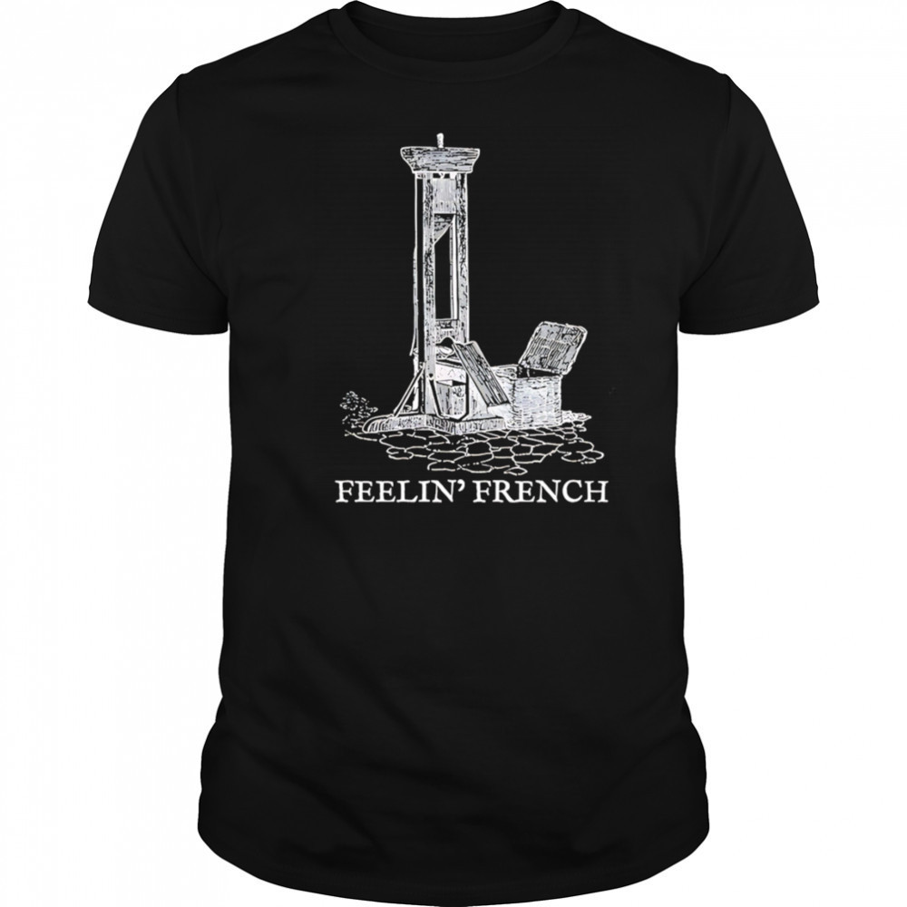 Feelin french guillotine shirt