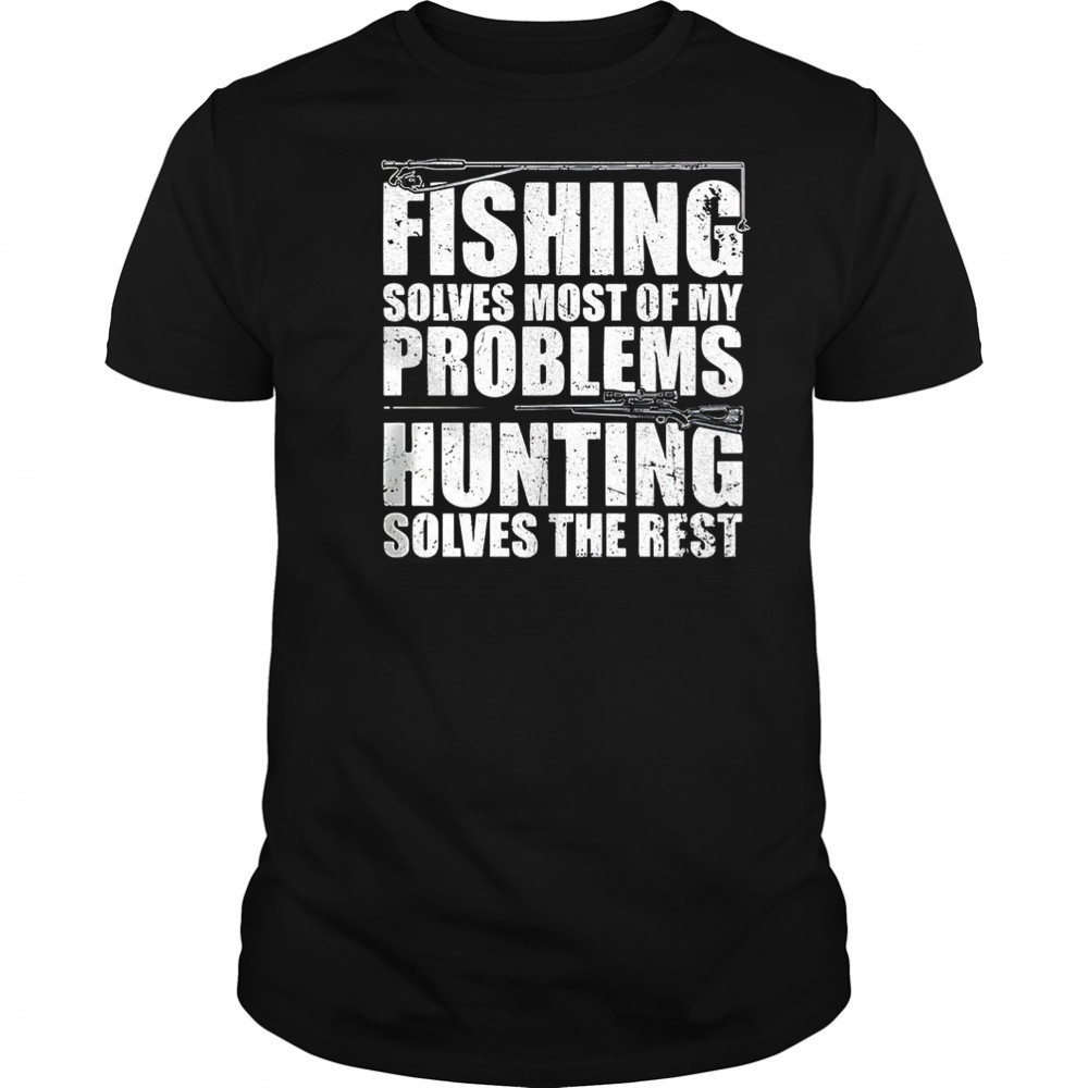 Fishing solves most of my problems hunting solves the rest shirt