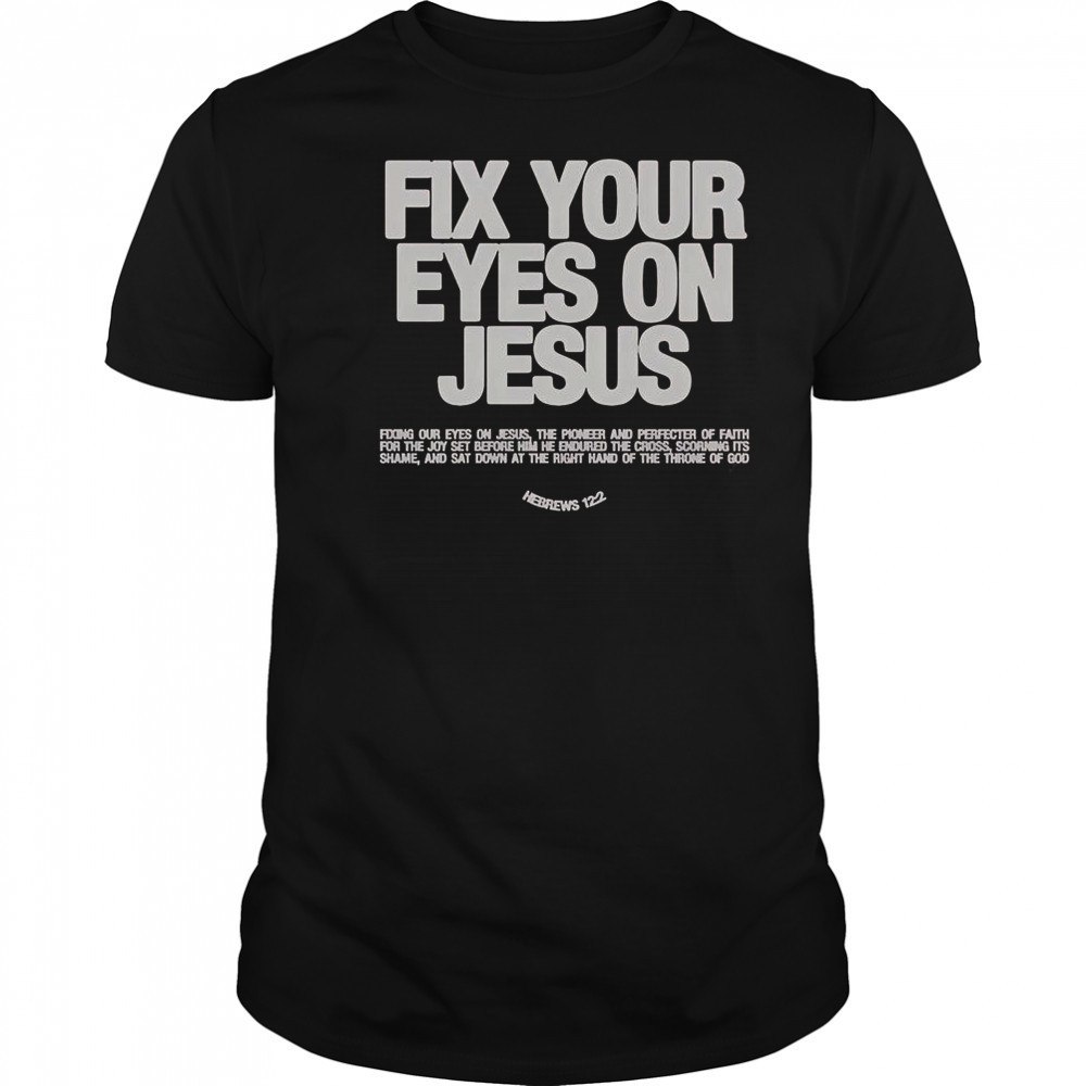 Fix Your Eyes On Jesus Hebrews 12 2 Fixing Our Eyes On Jesus T-Shirt
