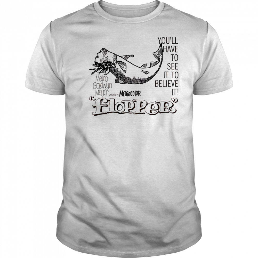 Flopper you’ll have to see it to believe it shirt