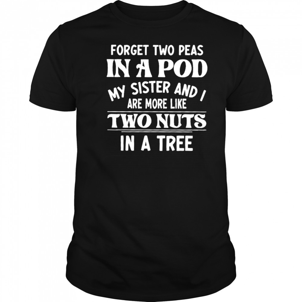 Forget two peas in a pod my sister and I are more like two nuts in a tree shirt