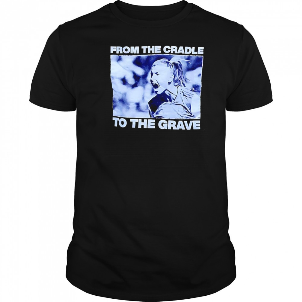 From the cradle to the grave shirt