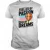 Fuelled by passion driven by dreams shirt