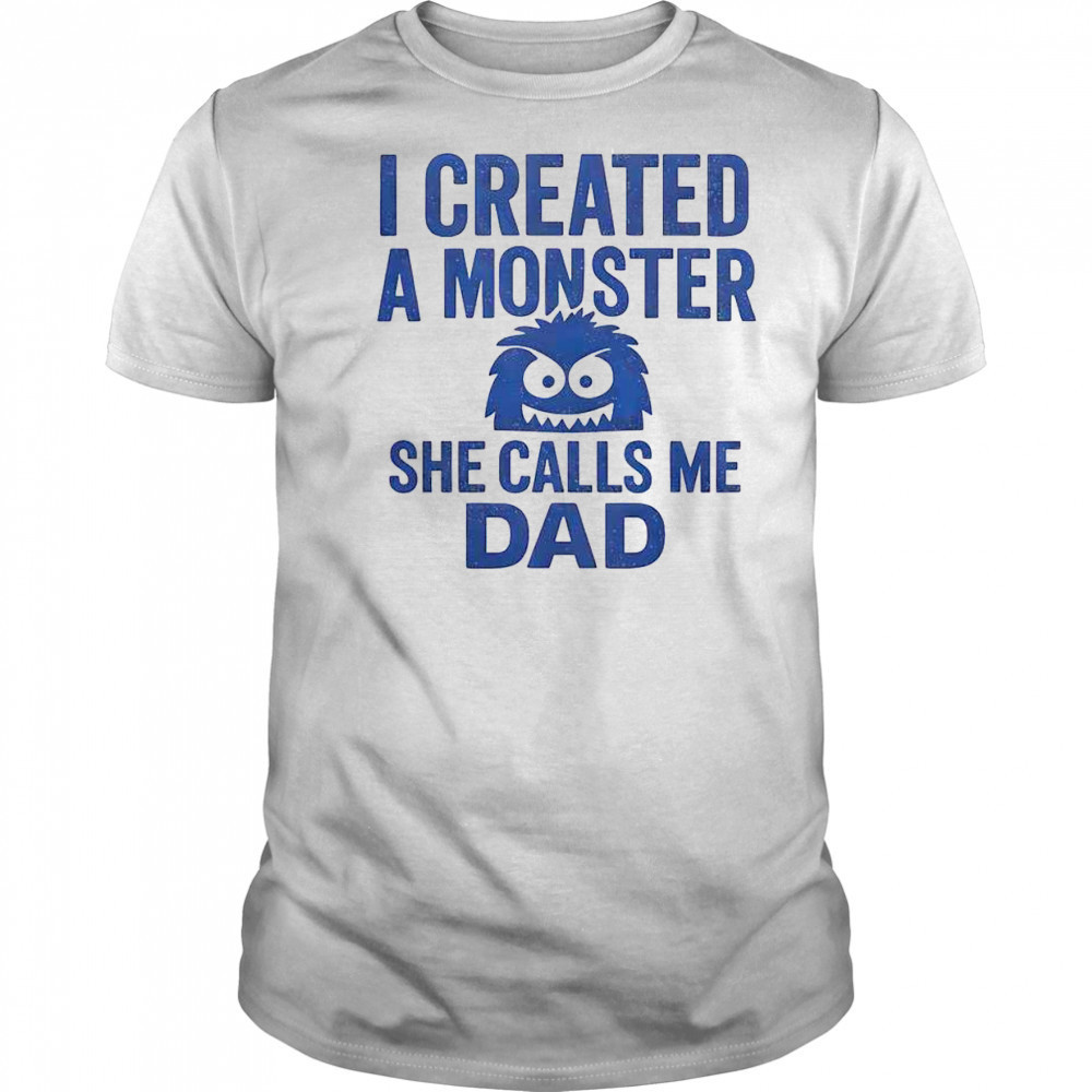 Funny I Created A Monster She Calls Me Dad T-Shirt