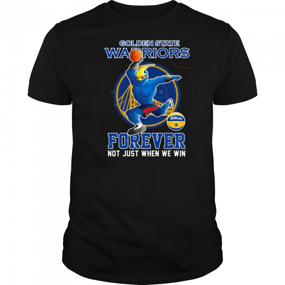 Golden State Warriors Forever Not Just When We Win Mascot 2025 Shirt
