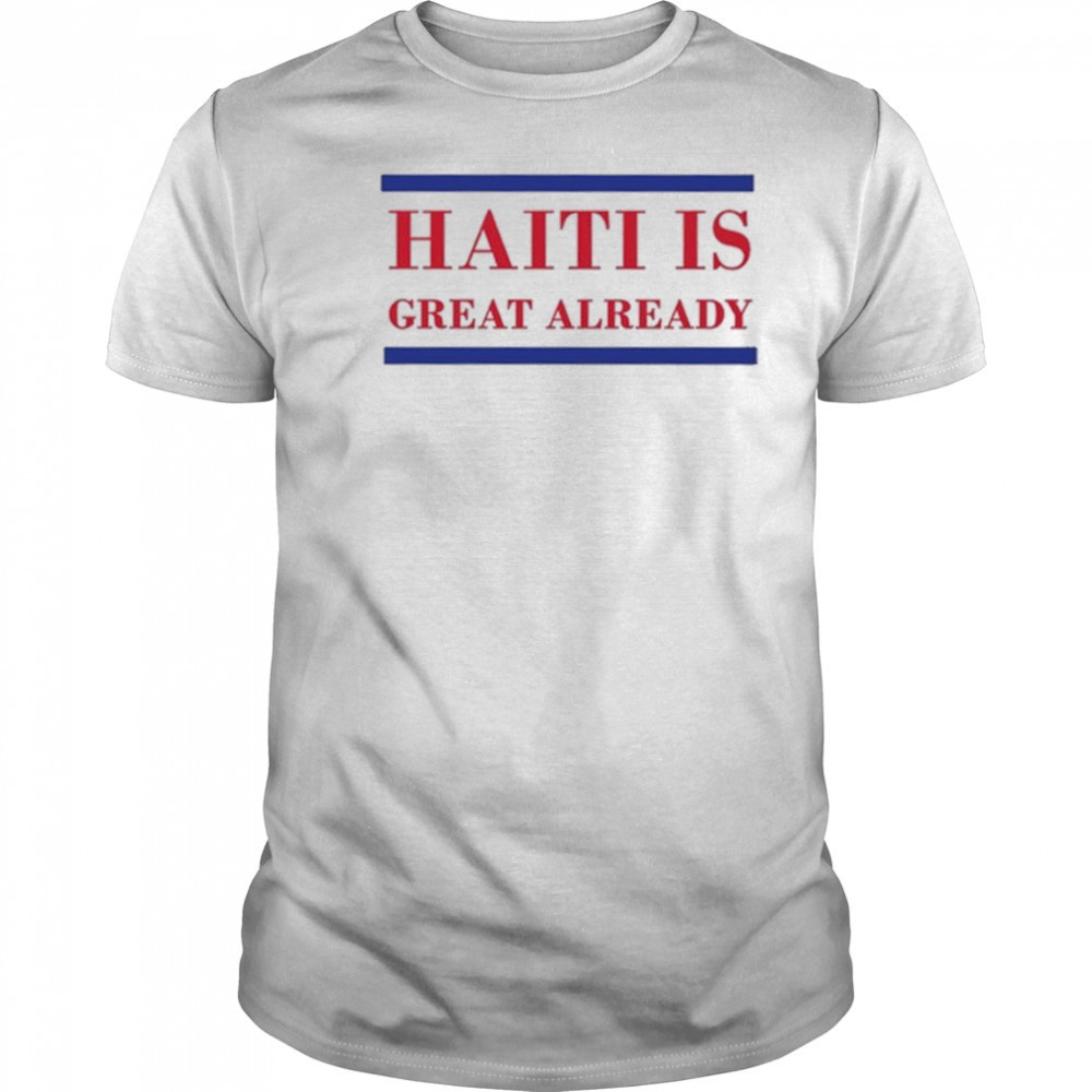 Haiti Is Great Already Trump shirt