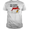 Have A Tea Break While You’re At It Shirt