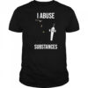 I Abuse Substances T-Shirt